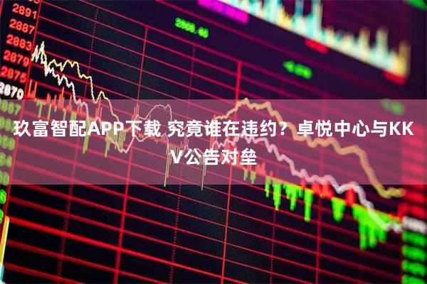 玖富智配APP下载 究竟谁在违约？卓悦中心与KKV公告对垒