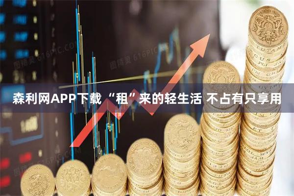 森利网APP下载 “租”来的轻生活 不占有只享用