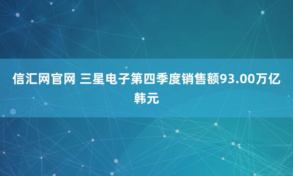 信汇网官网 三星电子第四季度销售额93.00万亿韩元