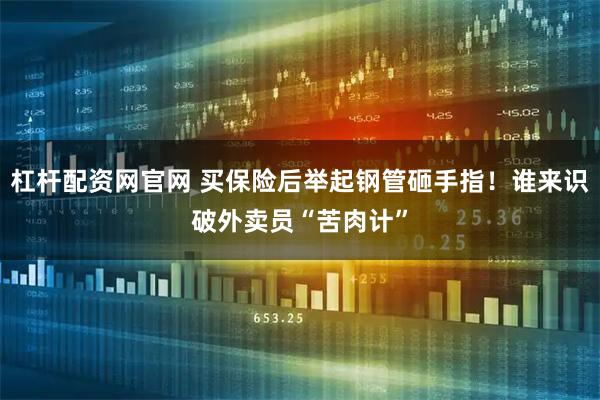 杠杆配资网官网 买保险后举起钢管砸手指！谁来识破外卖员“苦肉计”