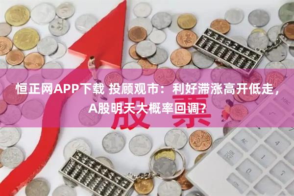 恒正网APP下载 投顾观市：利好滞涨高开低走，A股明天大概率回调？