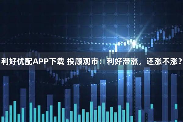 利好优配APP下载 投顾观市：利好滞涨，还涨不涨？