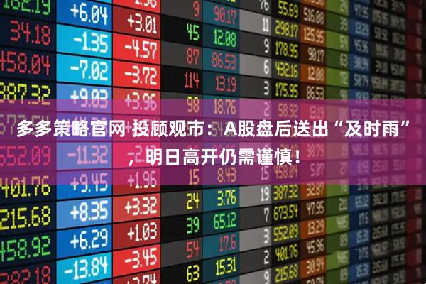 多多策略官网 投顾观市：A股盘后送出“及时雨”，明日高开仍需谨慎！