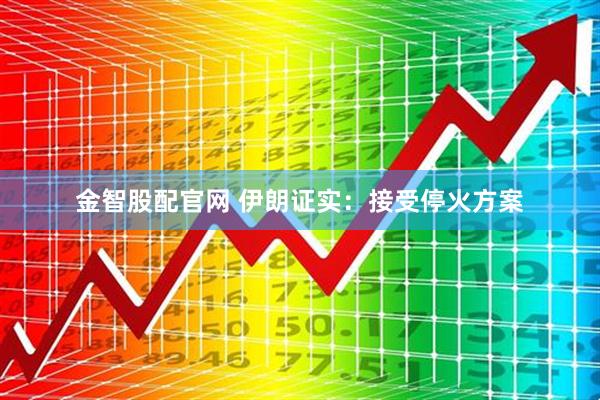 金智股配官网 伊朗证实：接受停火方案