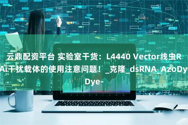 云鼎配资平台 实验室干货：L4440 Vector线虫RNAi干扰载体的使用注意问题！_克隆_dsRNA_AzoDye-