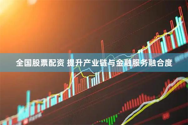 全国股票配资 提升产业链与金融服务融合度