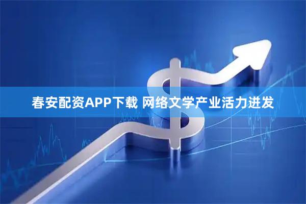 春安配资APP下载 网络文学产业活力迸发