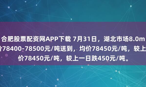 合肥股票配资网APP下载 7月31日，湖北市场8.0mmT3低氧铜杆报价78400-78500元/吨送到，均价78450元/吨，较上一日跌450元/吨。