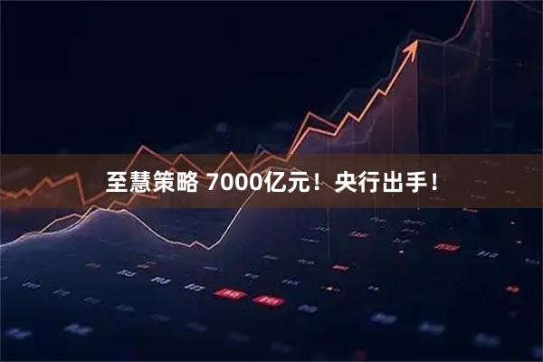 至慧策略 7000亿元！央行出手！