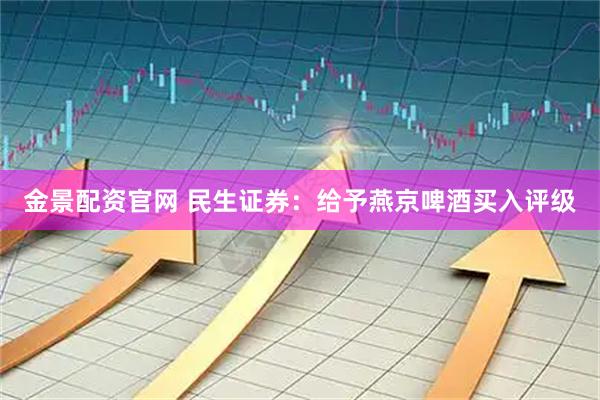 金景配资官网 民生证券：给予燕京啤酒买入评级
