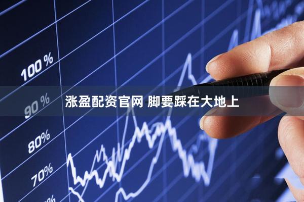 涨盈配资官网 脚要踩在大地上