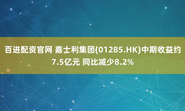 百进配资官网 嘉士利集团(01285.HK)中期收益约7.5亿元 同比减少8.2%