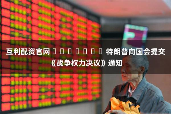 互利配资官网 ​​​​​​​特朗普向国会提交《战争权力决议》通知