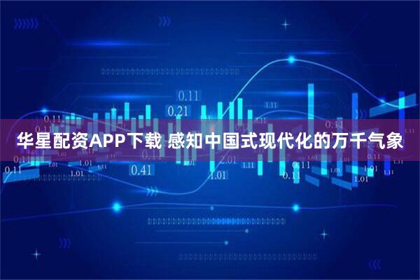 华星配资APP下载 感知中国式现代化的万千气象